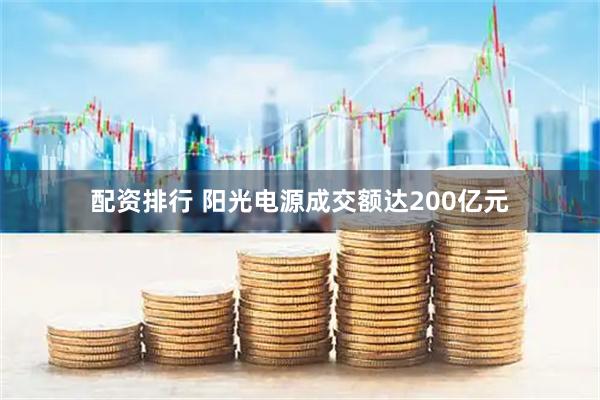 配资排行 阳光电源成交额达200亿元
