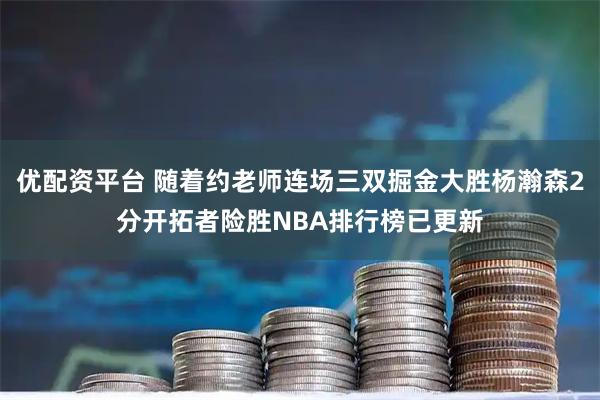 优配资平台 随着约老师连场三双掘金大胜杨瀚森2分开拓者险胜NBA排行榜已更新