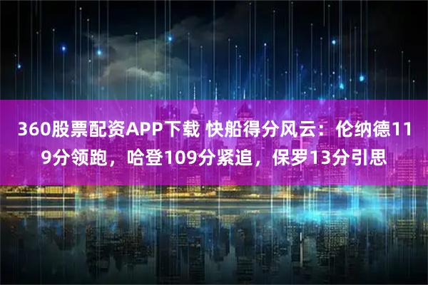 360股票配资APP下载 快船得分风云：伦纳德119分领跑，哈登109分紧追，保罗13分引思