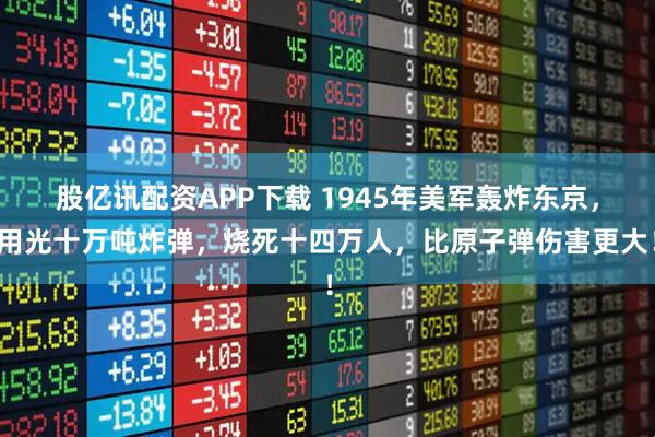 股亿讯配资APP下载 1945年美军轰炸东京，用光十万吨炸弹，烧死十四万人，比原子弹伤害更大！