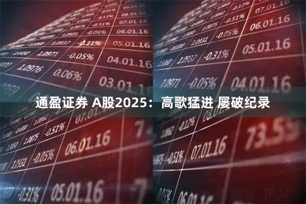 通盈证券 A股2025：高歌猛进 屡破纪录