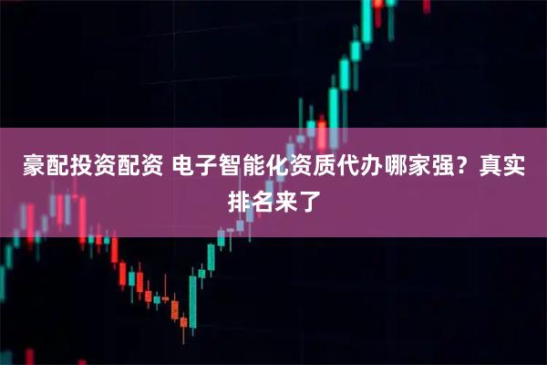 豪配投资配资 电子智能化资质代办哪家强？真实排名来了