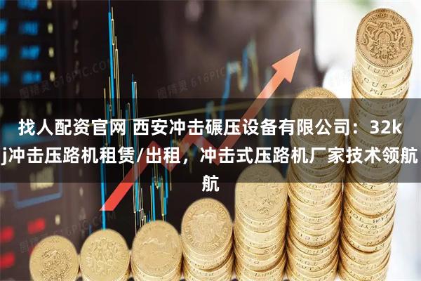 找人配资官网 西安冲击碾压设备有限公司：32kj冲击压路机租赁/出租，冲击式压路机厂家技术领航