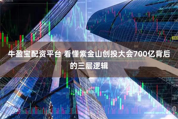 牛盈宝配资平台 看懂紫金山创投大会700亿背后的三层逻辑