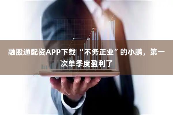 融股通配资APP下载 “不务正业”的小鹏，第一次单季度盈利了