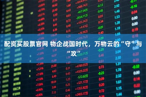 配资买股票官网 物企战国时代，万物云的“守”与“攻”