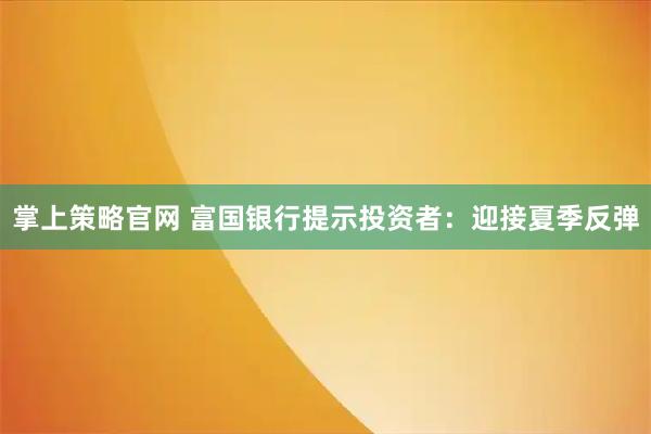 掌上策略官网 富国银行提示投资者：迎接夏季反弹