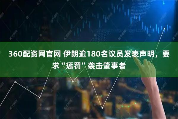 360配资网官网 伊朗逾180名议员发表声明，要求“惩罚”袭击肇事者