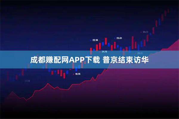 成都赚配网APP下载 普京结束访华